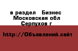  в раздел : Бизнес . Московская обл.,Серпухов г.